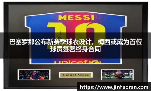 巴塞罗那公布新赛季球衣设计，梅西或成为首位球员签署终身合同