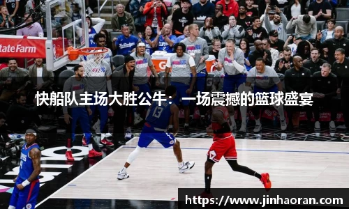 快船队主场大胜公牛：一场震撼的篮球盛宴