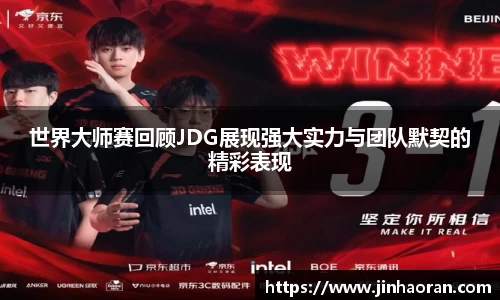 世界大师赛回顾JDG展现强大实力与团队默契的精彩表现