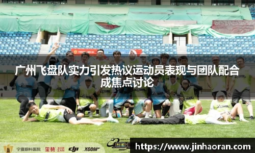 广州飞盘队实力引发热议运动员表现与团队配合成焦点讨论