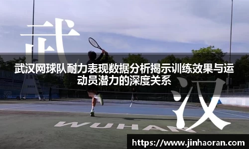 武汉网球队耐力表现数据分析揭示训练效果与运动员潜力的深度关系