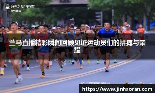 兰马直播精彩瞬间回顾见证运动员们的拼搏与荣耀