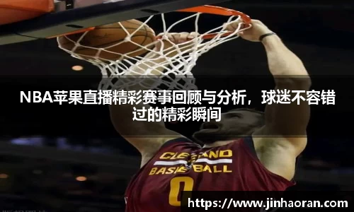 NBA苹果直播精彩赛事回顾与分析，球迷不容错过的精彩瞬间
