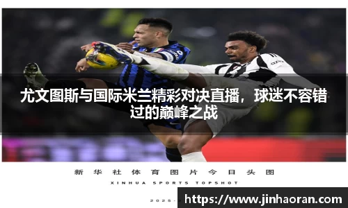 尤文图斯与国际米兰精彩对决直播，球迷不容错过的巅峰之战