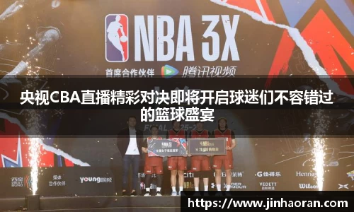央视CBA直播精彩对决即将开启球迷们不容错过的篮球盛宴
