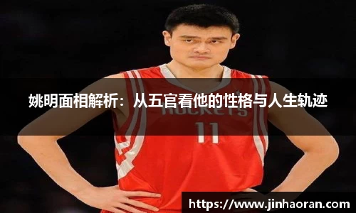 姚明面相解析：从五官看他的性格与人生轨迹