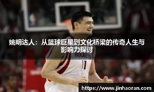 姚明达人：从篮球巨星到文化桥梁的传奇人生与影响力探讨