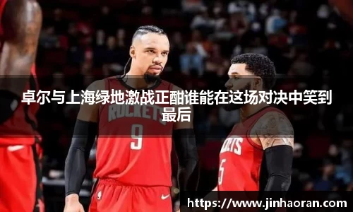 卓尔与上海绿地激战正酣谁能在这场对决中笑到最后