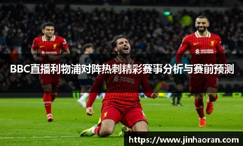 BBC直播利物浦对阵热刺精彩赛事分析与赛前预测