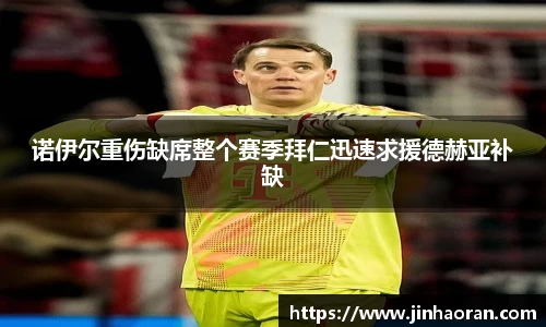 诺伊尔重伤缺席整个赛季拜仁迅速求援德赫亚补缺