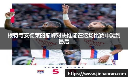 根特与安德莱的巅峰对决谁能在这场比赛中笑到最后