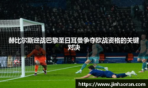 赫比尔斯迎战巴黎圣日耳曼争夺欧战资格的关键对决