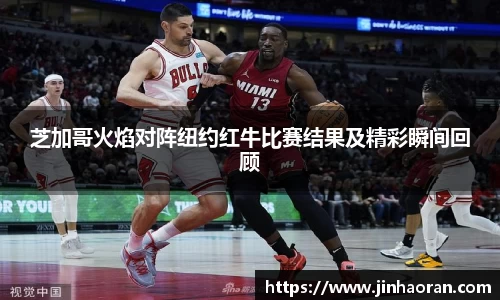 芝加哥火焰对阵纽约红牛比赛结果及精彩瞬间回顾
