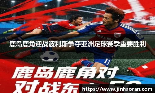 鹿岛鹿角迎战波利斯争夺亚洲足球赛季重要胜利