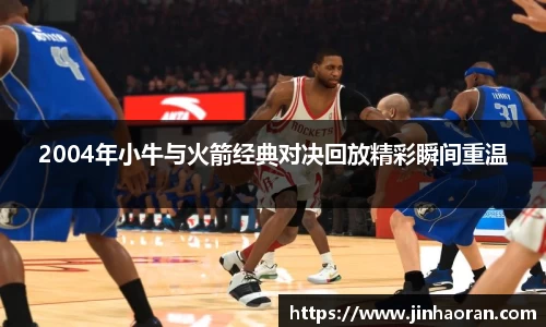 2004年小牛与火箭经典对决回放精彩瞬间重温