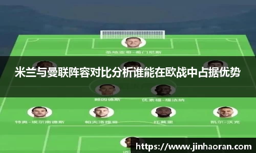 米兰与曼联阵容对比分析谁能在欧战中占据优势