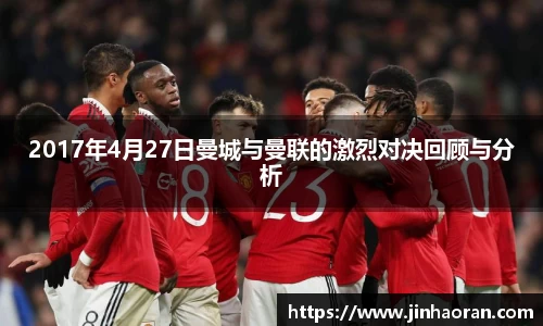 2017年4月27日曼城与曼联的激烈对决回顾与分析