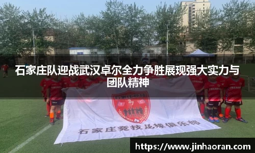 石家庄队迎战武汉卓尔全力争胜展现强大实力与团队精神