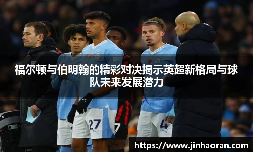 福尔顿与伯明翰的精彩对决揭示英超新格局与球队未来发展潜力