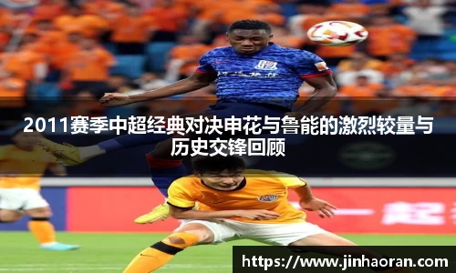 2011赛季中超经典对决申花与鲁能的激烈较量与历史交锋回顾