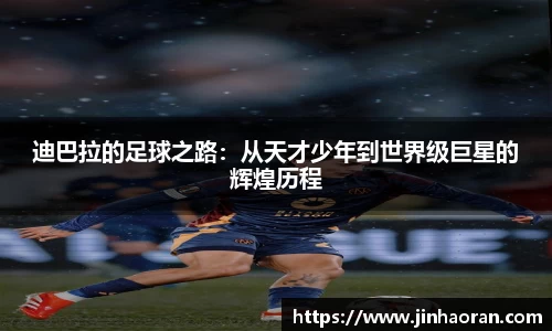 迪巴拉的足球之路：从天才少年到世界级巨星的辉煌历程