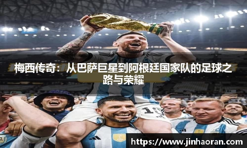 梅西传奇：从巴萨巨星到阿根廷国家队的足球之路与荣耀