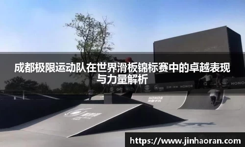 成都极限运动队在世界滑板锦标赛中的卓越表现与力量解析