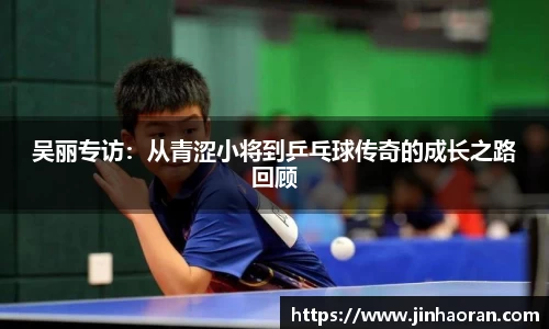吴丽专访：从青涩小将到乒乓球传奇的成长之路回顾
