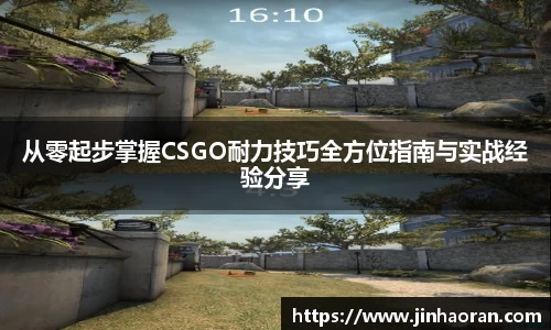 从零起步掌握CSGO耐力技巧全方位指南与实战经验分享