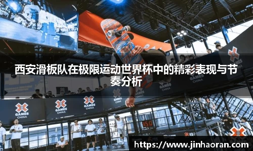 西安滑板队在极限运动世界杯中的精彩表现与节奏分析
